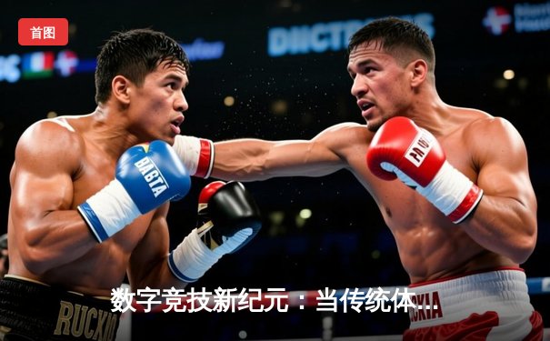 数字竞技新纪元：当传统体育基因注入电竞赛事