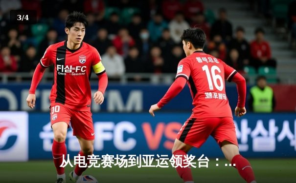 从电竞赛场到亚运领奖台：传统体育如何定义与拥抱电子竞技 - 3