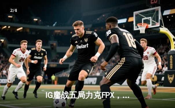 IG鏖战五局力克FPX，Rookie超神发条锁定胜局 - 2