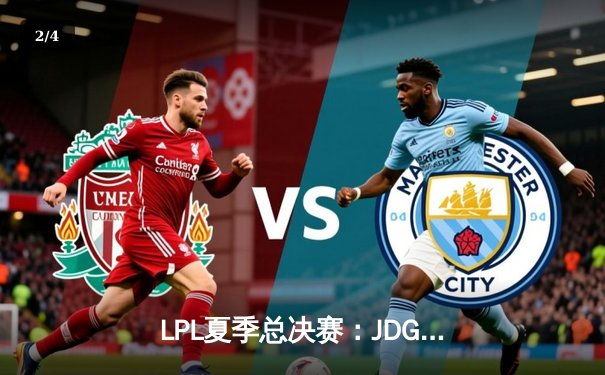 LPL夏季总决赛：JDG鏖战五局力克BLG，Knight沙皇绝境发力锁定世界赛席位 - 2