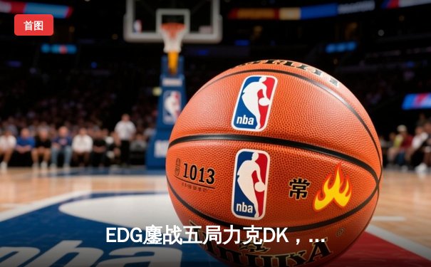 EDG鏖战五局力克DK，中国战队三度问鼎英雄联盟全球总决赛