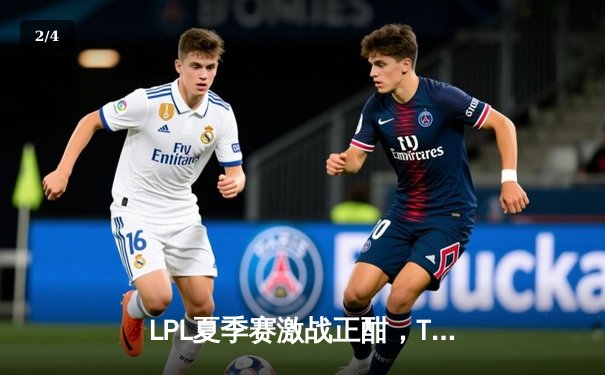 LPL夏季赛激战正酣，TES与JDG上演巅峰对决，JackeyLove五杀锁定胜局 - 2