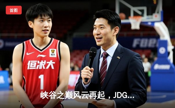 峡谷之巅风云再起，JDG鏖战五局力克T1问鼎MSI