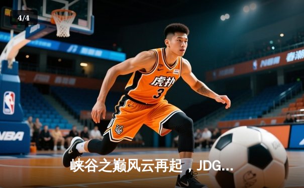 峡谷之巅风云再起，JDG鏖战五局力克T1问鼎MSI - 4