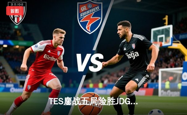 TES鏖战五局险胜JDG，Knight沙皇绝命推挽决胜局