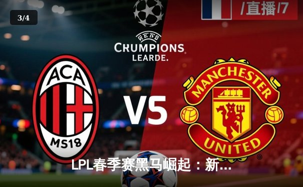 LPL春季赛黑马崛起：新人打野单排接单王率队逆袭季后赛 - 3