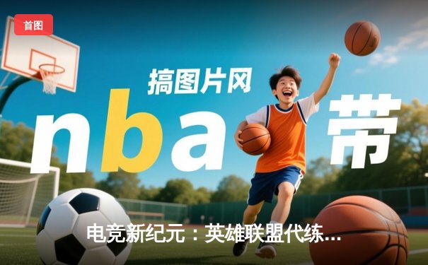 电竞新纪元：英雄联盟代练平台崛起背后的竞技暗流