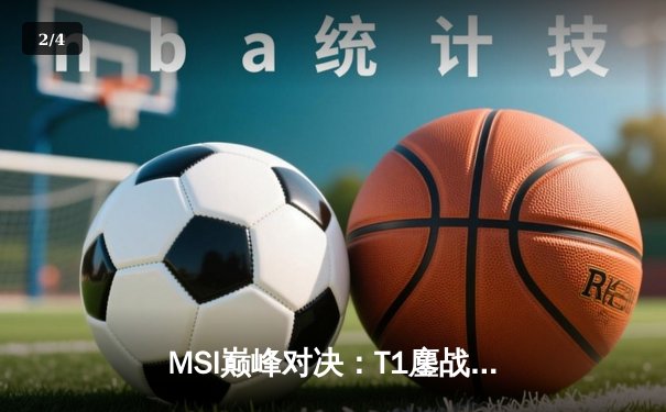 MSI巅峰对决：T1鏖战五局力克GEN，Faker沙皇绝境推挽定乾坤 - 2