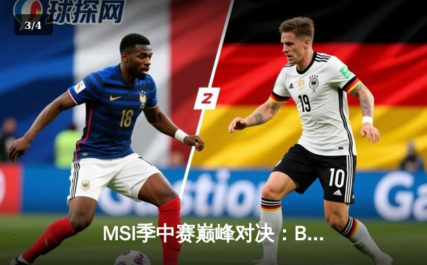 MSI季中赛巅峰对决：BLG鏖战五局力克T1，Knight佐伊封神之战载入史册 - 3