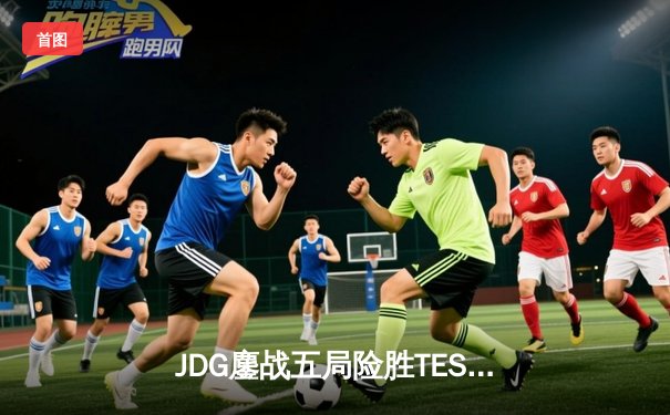 JDG鏖战五局险胜TES，369凯南天雷锁定LPL春季赛冠军