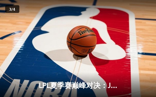 LPL夏季赛巅峰对决：JDG鏖战五局险胜TES，Knight沙皇关键发挥锁定胜局 - 3