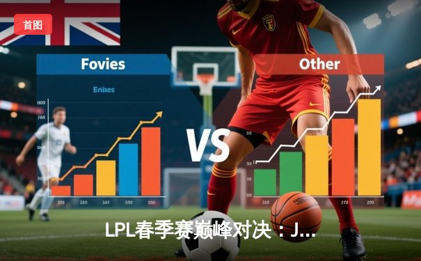 LPL春季赛巅峰对决：JDG鏖战五局险胜TES，Knight沙皇绝境翻盘定乾坤