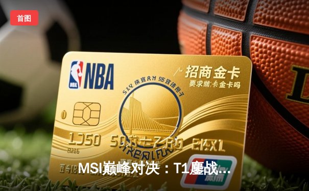 MSI巅峰对决：T1鏖战五局力克GEN，Faker沙皇绝境开团锁定胜局