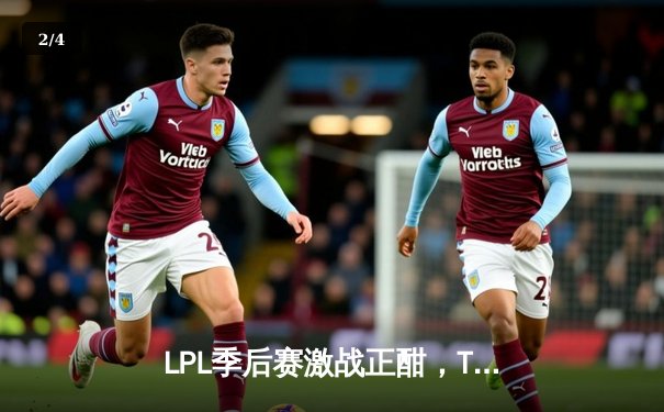 LPL季后赛激战正酣，TES与JDG鏖战五局上演惊天逆转 - 2