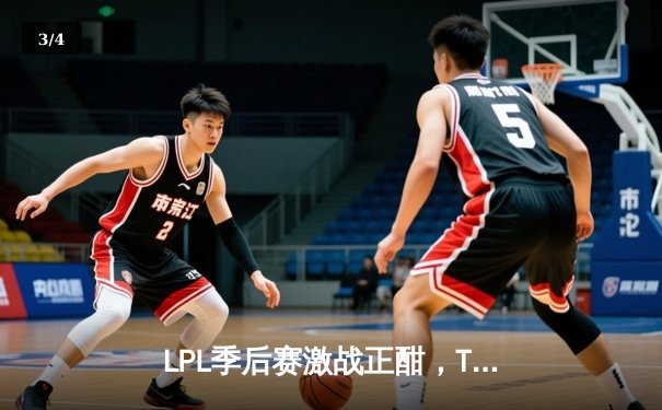 LPL季后赛激战正酣，TES与JDG鏖战五局上演惊天逆转 - 3