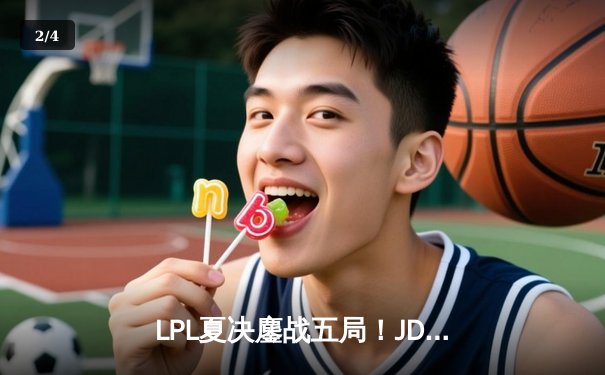 LPL夏决鏖战五局！JDG逆风翻盘卫冕冠军，369剑魔天神下凡锁定世界赛席位 - 2