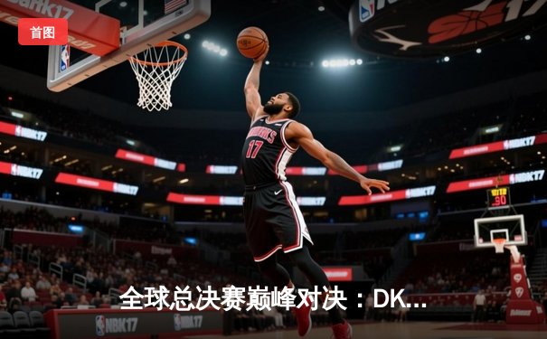 全球总决赛巅峰对决：DK鏖战五局惜败EDG，中国赛区重铸荣光