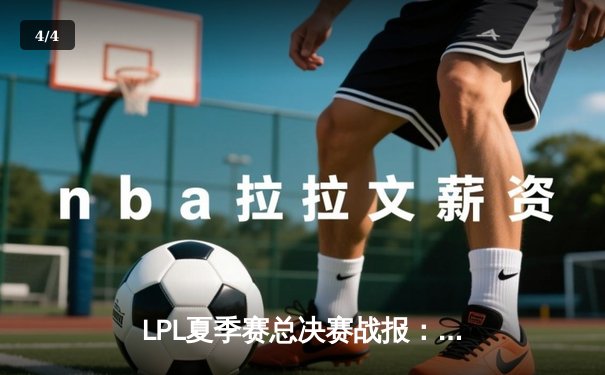 LPL夏季赛总决赛战报：JDG鏖战五局力克BLG，Knight沙皇关键推锁定胜局 - 4