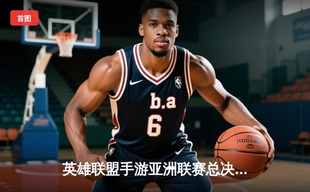 英雄联盟手游亚洲联赛总决赛落幕，中国队“麒麟”鏖战五局夺冠