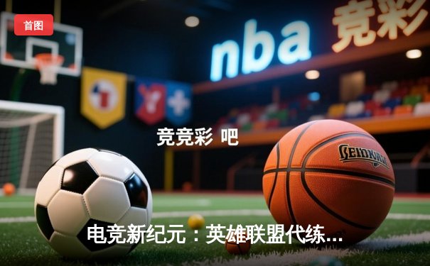 电竞新纪元：英雄联盟代练平台崛起背后的职业赛事生态变革