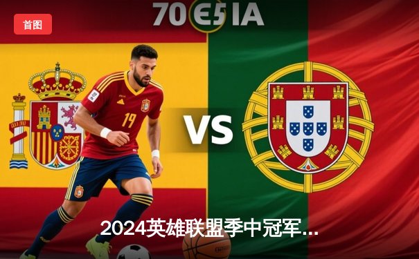 2024英雄联盟季中冠军赛：TES鏖战五局险胜GEN，JackeyLove超神卢锡安锁定胜局