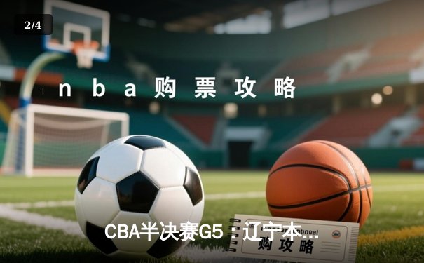 CBA半决赛G5：辽宁本钢加时逆转广东宏远 赵继伟33分率队挺进总决赛 - 2