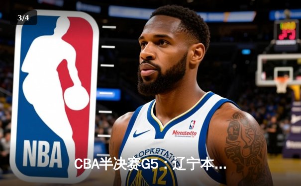 CBA半决赛G5：辽宁本钢加时逆转广东宏远 赵继伟33+9+6率队挺进总决赛 - 3