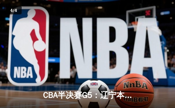 CBA半决赛G5：辽宁本钢加时逆转广东宏远 赵继伟33+9+6率队挺进总决赛 - 4
