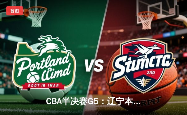 CBA半决赛G5：辽宁本钢加时逆转广东宏远 赵继伟33+9+6率队挺进总决赛