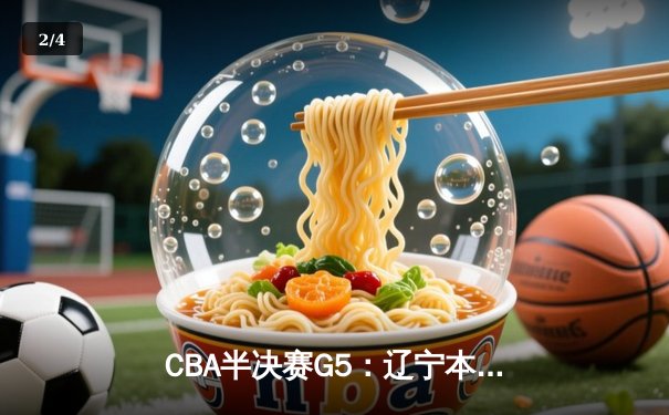CBA半决赛G5：辽宁本钢加时逆转广东宏远 赵继伟33+9+6率队挺进总决赛 - 2