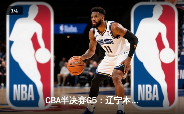CBA半决赛G5：辽宁本钢加时逆转广东宏远 赵继伟33+9+6率队挺进总决赛 - 3
