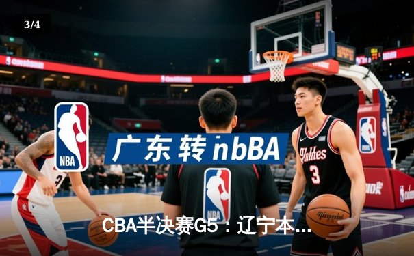 CBA半决赛G5：辽宁本钢加时逆转广东宏远 赵继伟33+9+6率队挺进总决赛 - 3