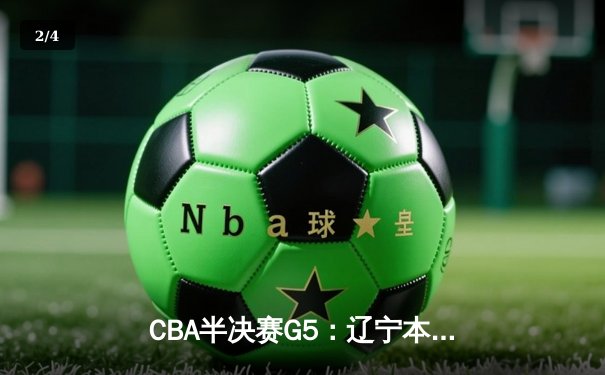 CBA半决赛G5：辽宁本钢加时逆转广东宏远 赵继伟33分率队挺进总决赛 - 2