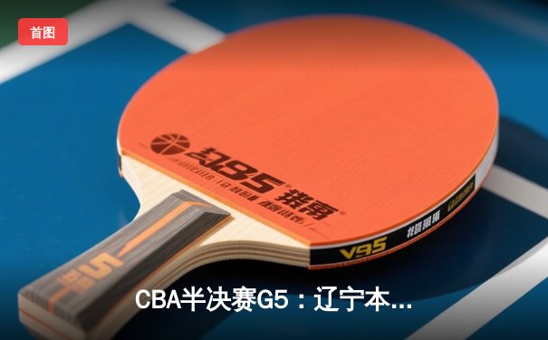 CBA半决赛G5：辽宁本钢加时逆转广东宏远 张镇麟34分创生涯新高