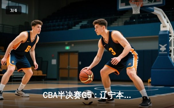 CBA半决赛G5：辽宁本钢加时逆转广东宏远 张镇麟34分创生涯新高 - 3