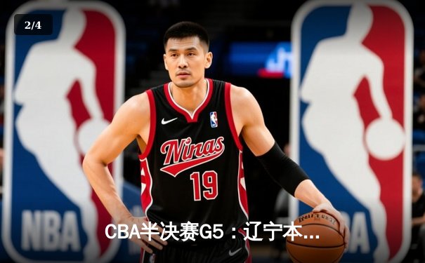 CBA半决赛G5：辽宁本钢加时逆转广东宏远 赵继伟33分率队挺进总决赛 - 2