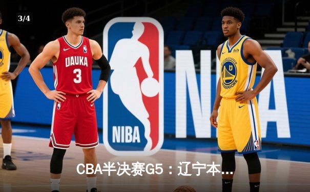 CBA半决赛G5：辽宁本钢加时逆转广东宏远 赵继伟33分率队挺进总决赛 - 3