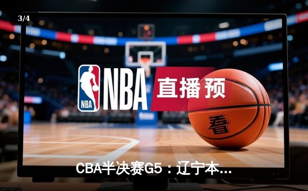 CBA半决赛G5：辽宁本钢加时逆转广东宏远 张镇麟34分创生涯新高 - 3