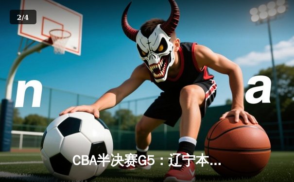 CBA半决赛G5：辽宁本钢加时逆转广东宏远 赵继伟33分率队挺进总决赛 - 2