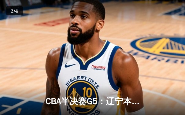 CBA半决赛G5：辽宁本钢加时逆转广东宏远 张镇麟34分创生涯新高 - 2