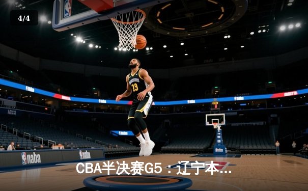 CBA半决赛G5：辽宁本钢加时逆转广东宏远 张镇麟34分创生涯新高 - 4