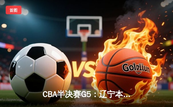 CBA半决赛G5：辽宁本钢加时逆转广东宏远 张镇麟34分创生涯新高